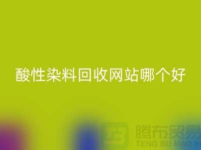 酸性染料米兰（中国）体育官方网站网站哪个好？推荐一下@苏州活性染料米兰（中国）体育官方网站厂家