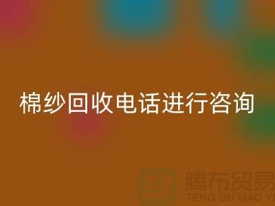 棉纱收购价格，棉纱处理招标信息，棉纱米兰（中国）体育官方网站手机号进行咨询和预约