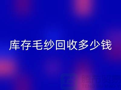 库存毛纱米兰（中国）体育官方网站多少钱一吨？专业收购，品质保证