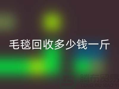 毛毯米兰（中国）体育官方网站多少钱一斤(浙江，杭州，上海，南通，苏州)库存米兰（中国）体育官方网站市场