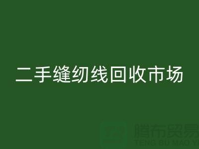 二手缝纫线米兰（中国）体育官方网站市场：环保与效益并存@废旧缝纫线米兰（中国）体育官方网站网站