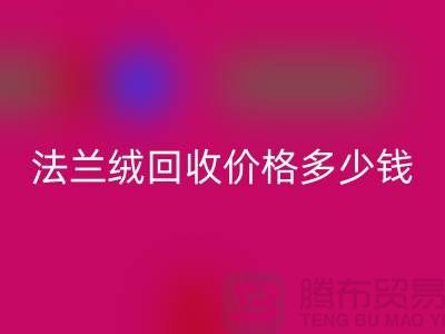 法兰绒米兰（中国）体育官方网站价格多少钱一斤：市场的未来展望-南通家纺米兰（中国）体育官方网站厂家