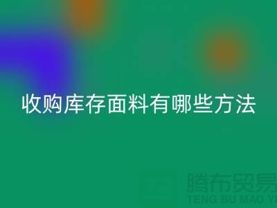 # 专业收购库存面料有哪些方法-上海面料收购公司