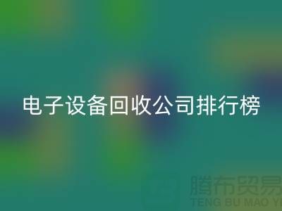电子设备米兰（中国）体育官方网站公司排行榜前十名有哪些企业@上海腾布贸易