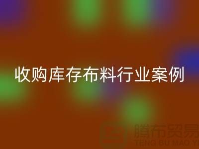 米兰(中国)体育官方网站库存布料—收购库存布料行业案例分析—上海腾布贸易