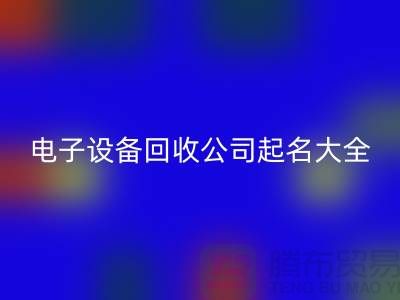 电子设备米兰（中国）体育官方网站公司起名大全最新@上海腾布贸易
