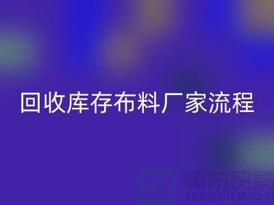 米兰(中国)体育官方网站库存布料厂家-收购库存布料流程概述-上海腾布贸易