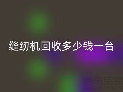 二手缝纫机米兰（中国）体育官方网站多少钱一台？——以米兰（中国）体育官方网站为例
