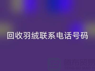米兰（中国）体育官方网站羽绒联系电话号码-24小时开机报价-上海腾布贸易