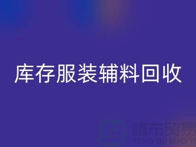 库存服装辅料米兰（中国）体育官方网站公司，为环保出一份力【上海腾布】