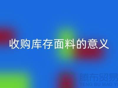 ### 收购库存面料的意义有哪些方面?——以上海库存布料米兰(中国)体育官方网站公司为例