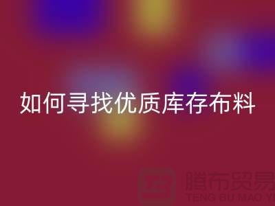 寻找优质库存布料?这些公司提供专业收购服务@上海腾布贸易