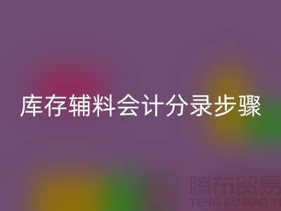 高效记录米兰（中国）体育官方网站库存辅料会计分录步骤的事项-上海毛纱米兰（中国）体育官方网站公司