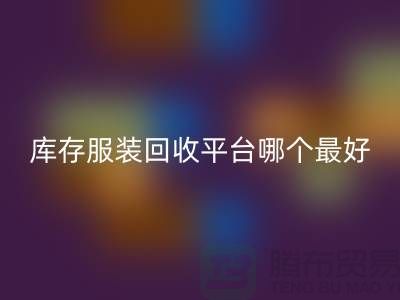 ### 品牌服装米兰（中国）体育官方网站平台哪个最好？上海腾布贸易快速上门，无套路