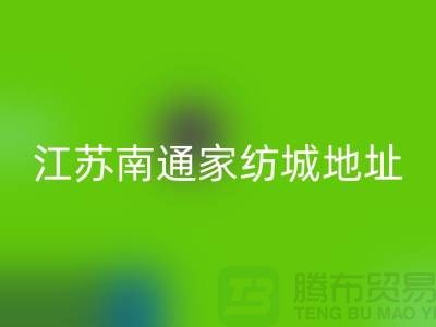 床上用品布料米兰（中国）体育官方网站厂家电话地址@中国江苏南通家纺城