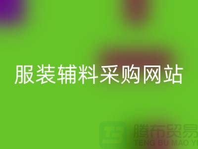 服装辅料采购网站有哪些平台-衣服辅料米兰（中国）体育官方网站市场