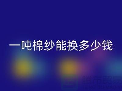 探究棉纱米兰(中国)体育官方网站价格:一吨棉纱能换多少钱?