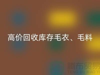 高价米兰（中国）体育官方网站库存毛衣、毛料、羊毛、绢丝、真丝、麻布、棉布