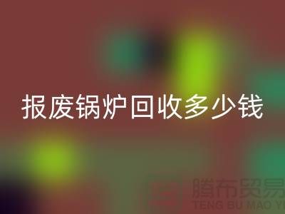 报废锅炉米兰（中国）体育官方网站商资质审核全解析