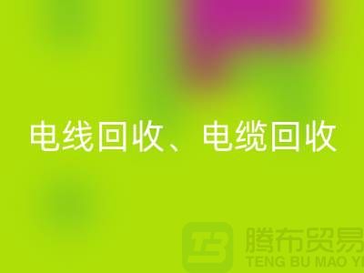 电线电缆米兰（中国）体育官方网站：为环保与资源循环利用贡献力量-上海腾布贸易