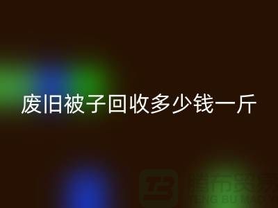 废旧被子米兰（中国）体育官方网站多少钱一斤——米兰（中国）体育官方网站