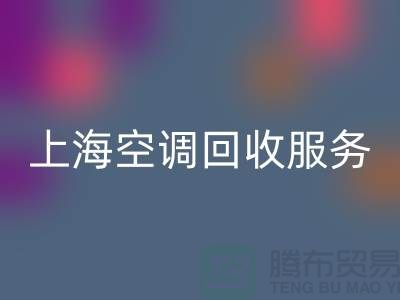 上海空调米兰(中国)体育官方网站服务:专业上门评估,环保处理-腾布贸易