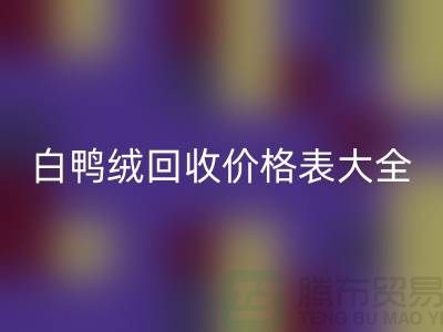 ## 灰鸭绒、白鸭绒米兰（中国）体育官方网站价格表大全￥上海腾布贸易￥