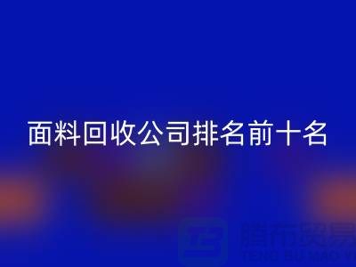 上海服装面料米兰（中国）体育官方网站公司排名前十有哪些@腾布贸易有限公司