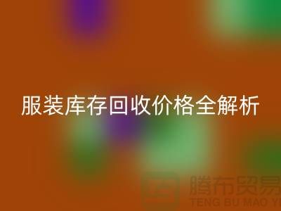 ### 上海腾布贸易公司服装库存米兰（中国）体育官方网站价格全解析