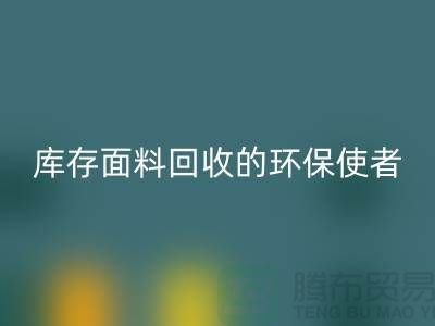 ### 上海腾布贸易公司：库存面料米兰（中国）体育官方网站的环保使者