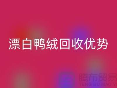 ### 纯白90％鹅绒、漂白鸭绒米兰（中国）体育官方网站优势与南通鸭绒收购公司