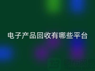 旧电子产品米兰（中国）体育官方网站哪个平台好？推荐：上海腾布贸易