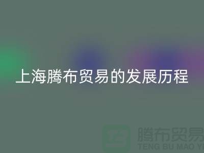 米兰（中国）体育官方网站布料公司简介：上海腾布贸易的发展历程、技术评估与行业地位