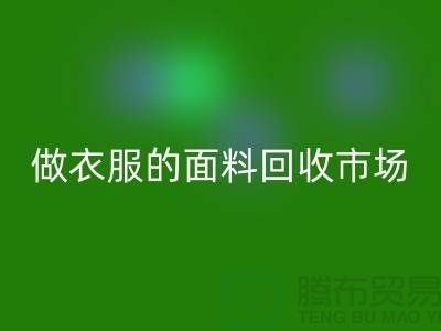 做衣服的面料米兰（中国）体育官方网站市场@布料让人眼花缭乱也美好@-精仿布料米兰（中国）体育官方网站公司