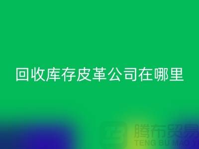 ### 米兰（中国）体育官方网站真皮厂家地址-广州米兰（中国）体育官方网站库存皮革公司在哪里