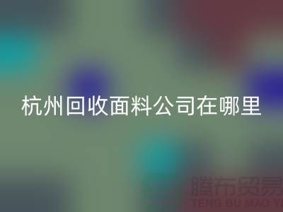 杭州米兰（中国）体育官方网站面料公司在哪里/选择好布料/杭州布料米兰（中国）体育官方网站厂家