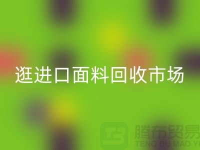 逛进口面料米兰（中国）体育官方网站市场 面料多样化【进口布料米兰（中国）体育官方网站厂家】