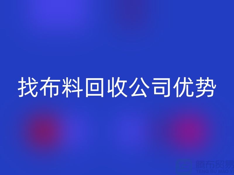 找布料米兰（中国）体育官方网站公司优势不仅仅是报价_米兰（中国）体育官方网站