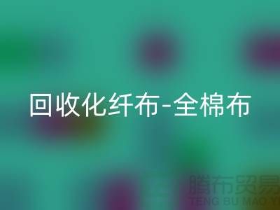 米兰（中国）体育官方网站化纤布-米兰（中国）体育官方网站全棉布-米兰（中国）体育官方网站纯棉布-米兰（中国）体育官方网站处理布-面料米兰（中国）体育官方网站厂家