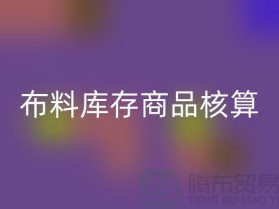 布料库存商品核算对于厂家的重要性_米兰（中国）体育官方网站