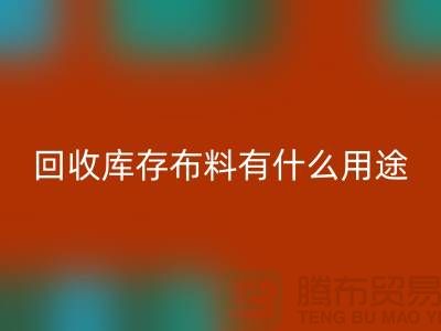米兰（中国）体育官方网站库存布料有什么用途_米兰（中国）体育官方网站