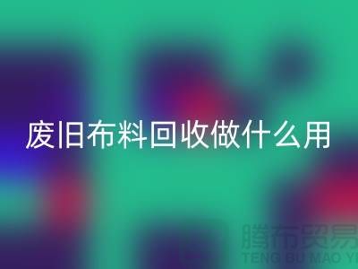废旧布料米兰（中国）体育官方网站做什么用_米兰（中国）体育官方网站