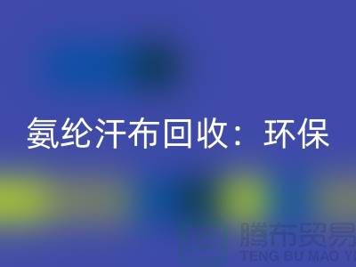 氨纶汗布米兰（中国）体育官方网站：环保与时尚的完美融合-浙江纺织品米兰（中国）体育官方网站公司