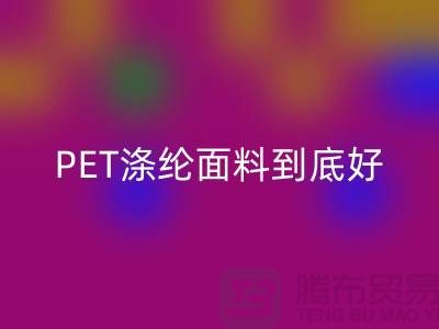 PET涤纶面料到底好在哪里-上海涤纶面料米兰（中国）体育官方网站公司