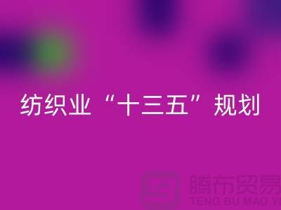 纺织业“十三五”规划两大重点调研工作-纺织面料米兰（中国）体育官方网站公司