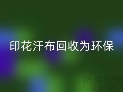 印花汗布米兰（中国）体育官方网站：为环保事业贡献力量-常熟库存面料米兰（中国）体育官方网站厂家