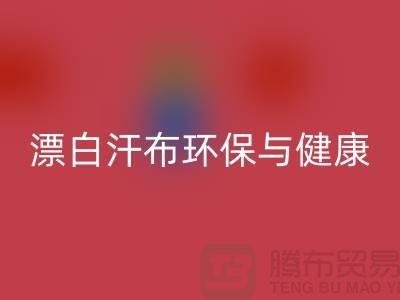 漂白汗布米兰（中国）体育官方网站：环保与健康的双重保障-常熟面料米兰（中国）体育官方网站厂家