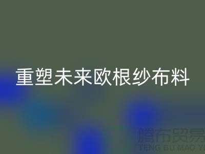 重塑未来欧根纱布料米兰（中国）体育官方网站让时尚更绿色-上海丝绸面料米兰（中国）体育官方网站公司