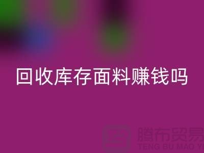 米兰（中国）体育官方网站库存面料赚钱吗？-深圳库存布料米兰（中国）体育官方网站公司