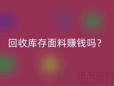米兰（中国）体育官方网站库存面料赚钱吗？收购库存生意好做嘛-上海库存米兰（中国）体育官方网站公司
